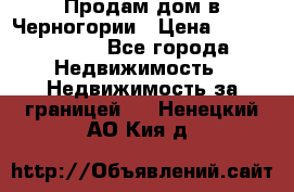 Продам дом в Черногории › Цена ­ 12 800 000 - Все города Недвижимость » Недвижимость за границей   . Ненецкий АО,Кия д.